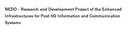 NEDO - Research and Development Project of the Enhanced Infrastructures for Post-5G Information and Communication Systems